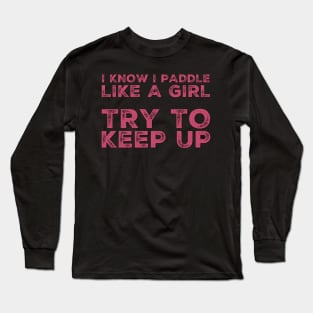 I know I Paddle Like a Girl Try to Keep Up Long Sleeve T-Shirt